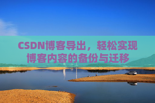CSDN博客导出，轻松实现博客内容的备份与迁移